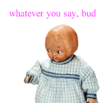 sticker of antique doll with the text whatever you say, bud